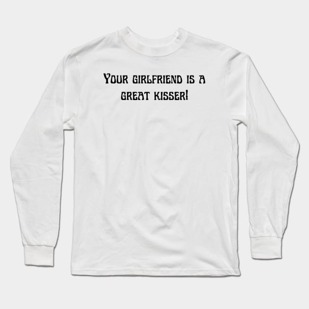 Your girlfriend is a great kisser Long Sleeve T-Shirt by Word and Saying